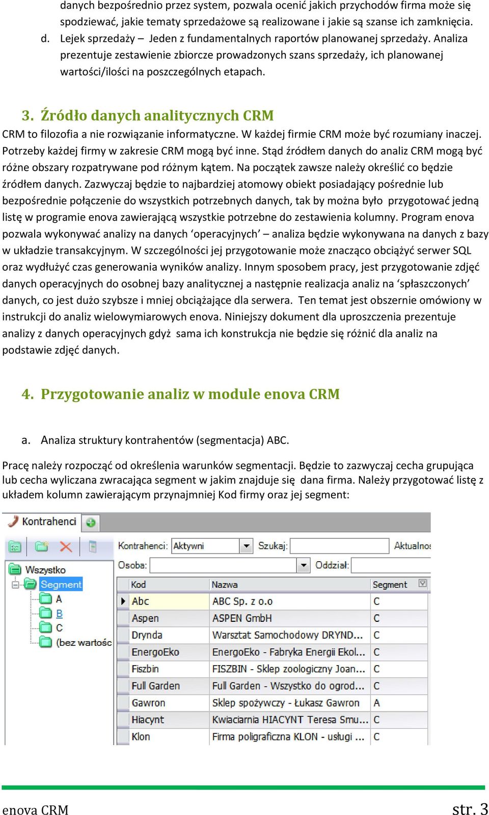 3. Źródło danych analitycznych CRM CRM to filozofia a nie rozwiązanie informatyczne. W każdej firmie CRM może byd rozumiany inaczej. Potrzeby każdej firmy w zakresie CRM mogą byd inne.