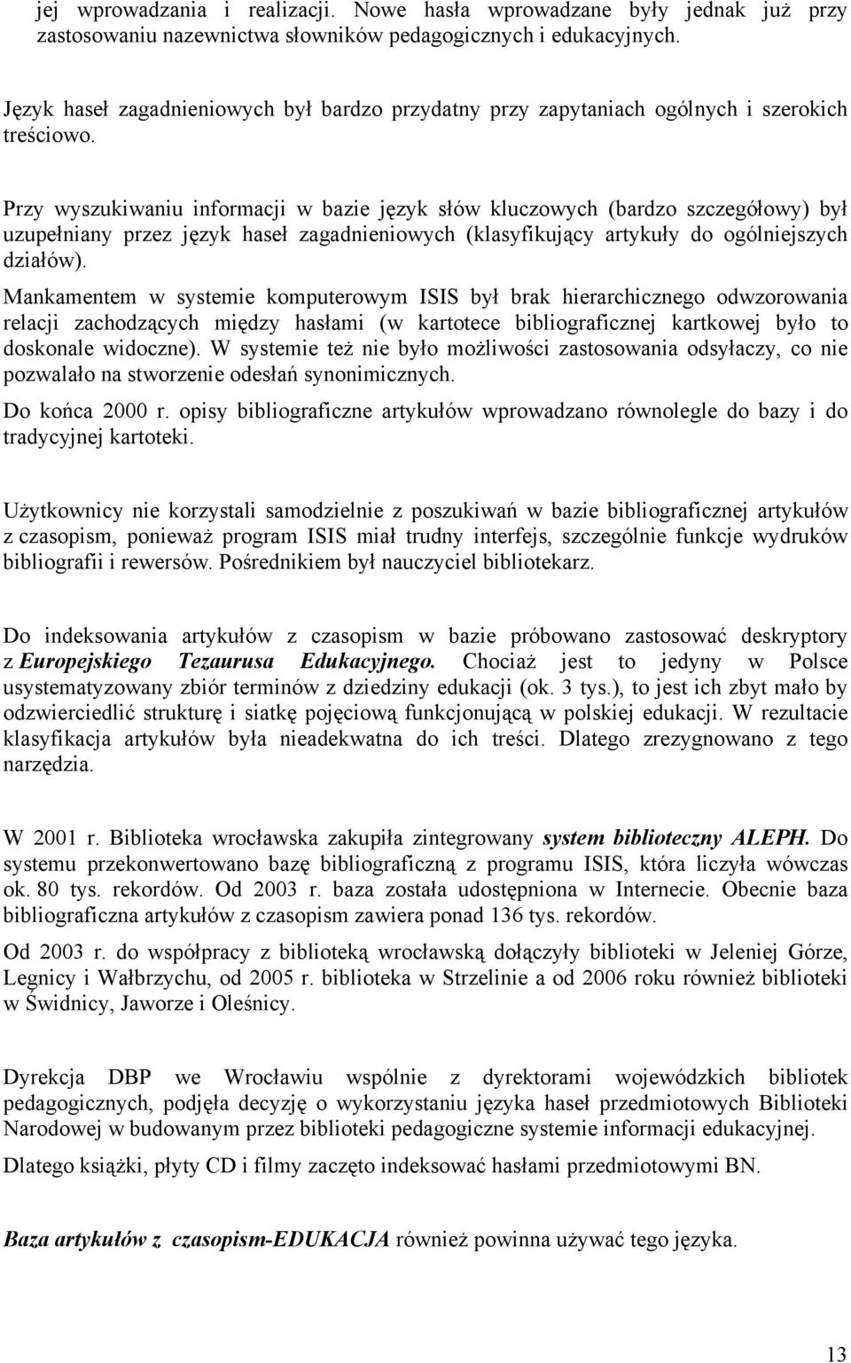 Przy wyszukiwaniu informacji w bazie język słów kluczowych (bardzo szczegółowy) był uzupełniany przez język haseł zagadnieniowych (klasyfikujący artykuły do ogólniejszych działów).