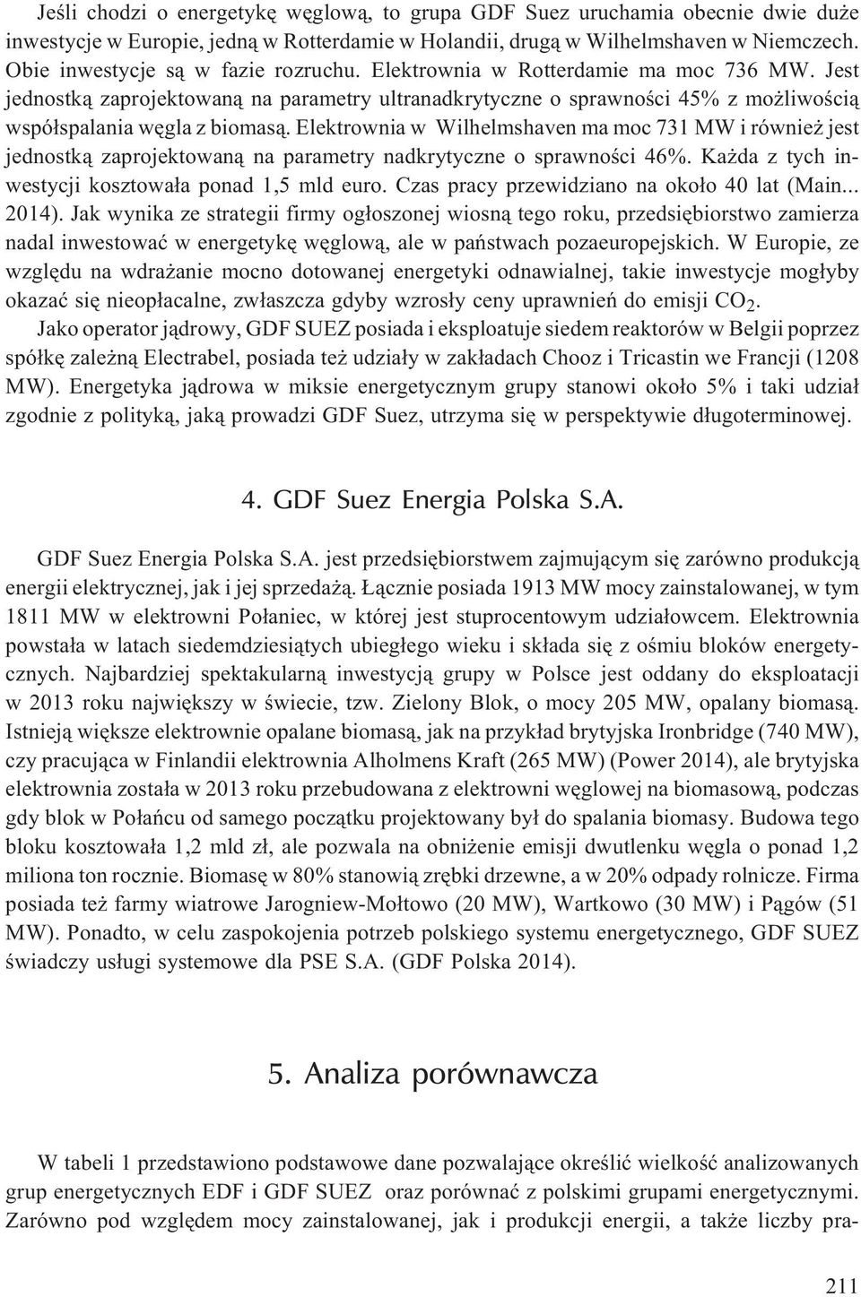 Elektrownia w Wilhelmshaven ma moc 731 MW i równie jest jednostk¹ zaprojektowan¹ na parametry nadkrytyczne o sprawnoœci 46%. Ka da z tych inwestycji kosztowa³a ponad 1,5 mld euro.