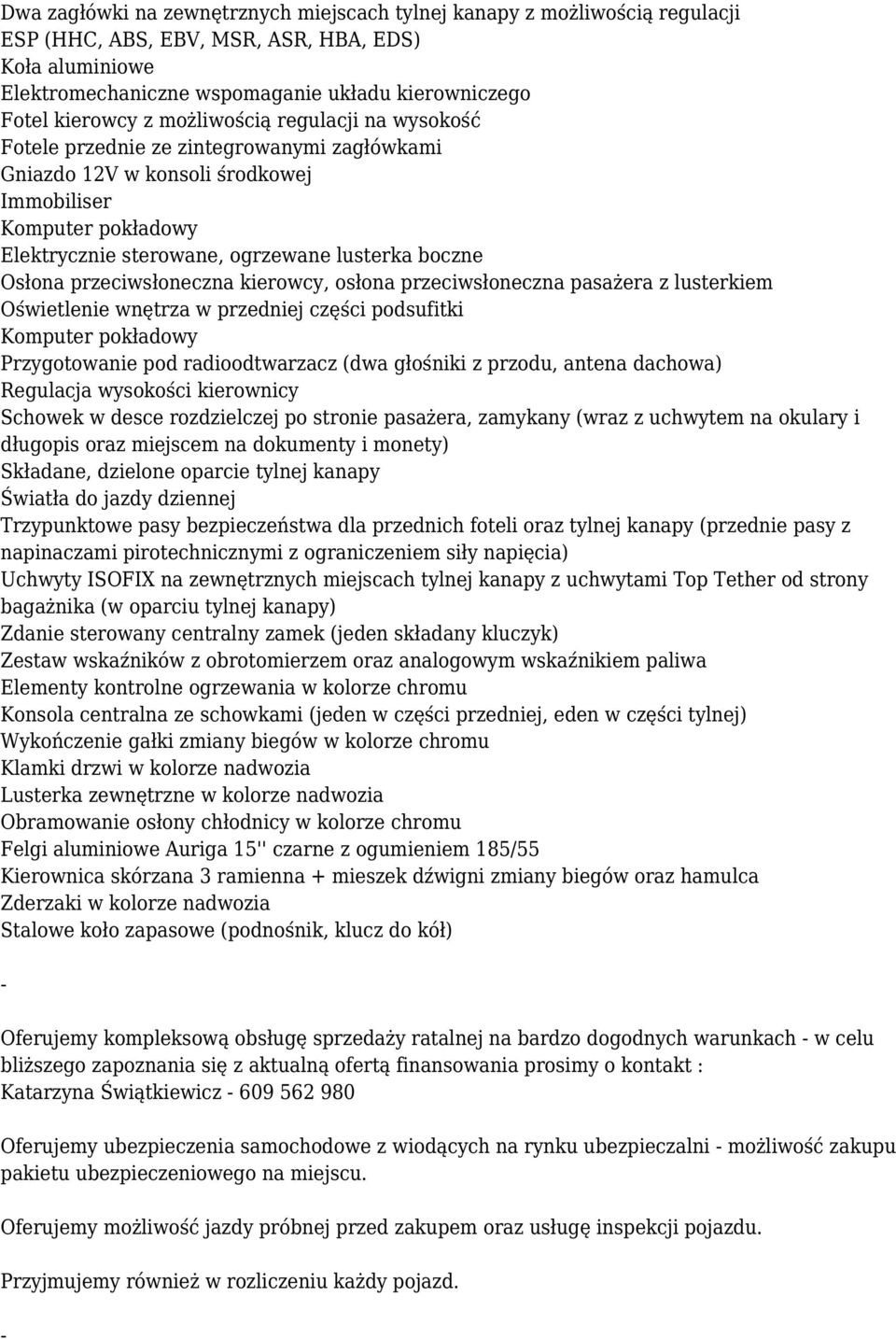 Osłona przeciwsłoneczna kierowcy, osłona przeciwsłoneczna pasażera z lusterkiem Oświetlenie wnętrza w przedniej części podsufitki Komputer pokładowy Przygotowanie pod radioodtwarzacz (dwa głośniki z