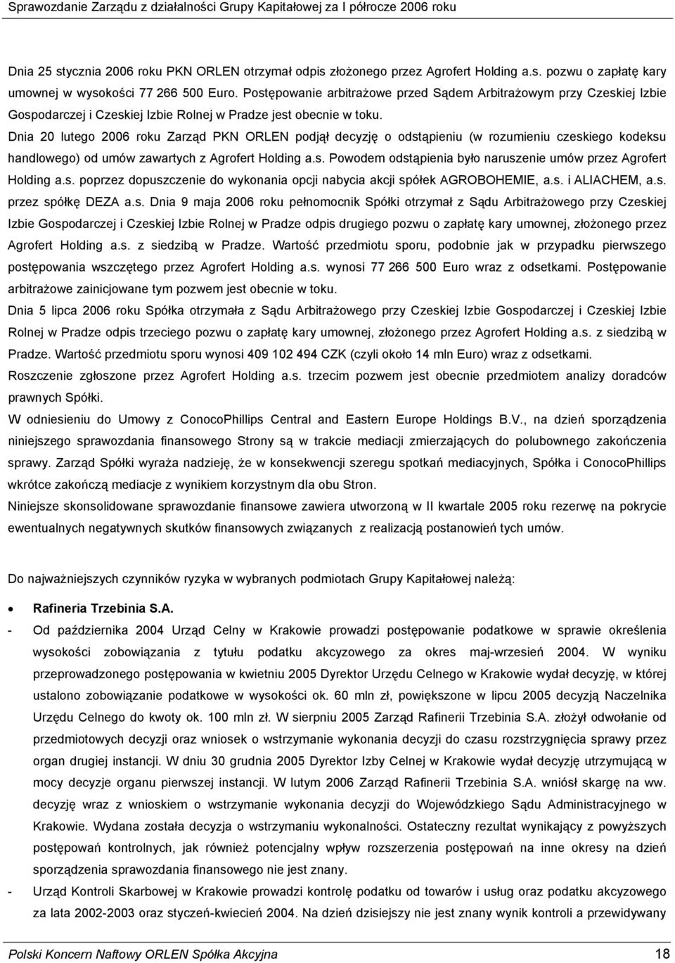 Dnia 20 lutego 2006 roku Zarząd PKN ORLEN podjął decyzję o odstąpieniu (w rozumieniu czeskiego kodeksu handlowego) od umów zawartych z Agrofert Holding a.s. Powodem odstąpienia było naruszenie umów przez Agrofert Holding a.
