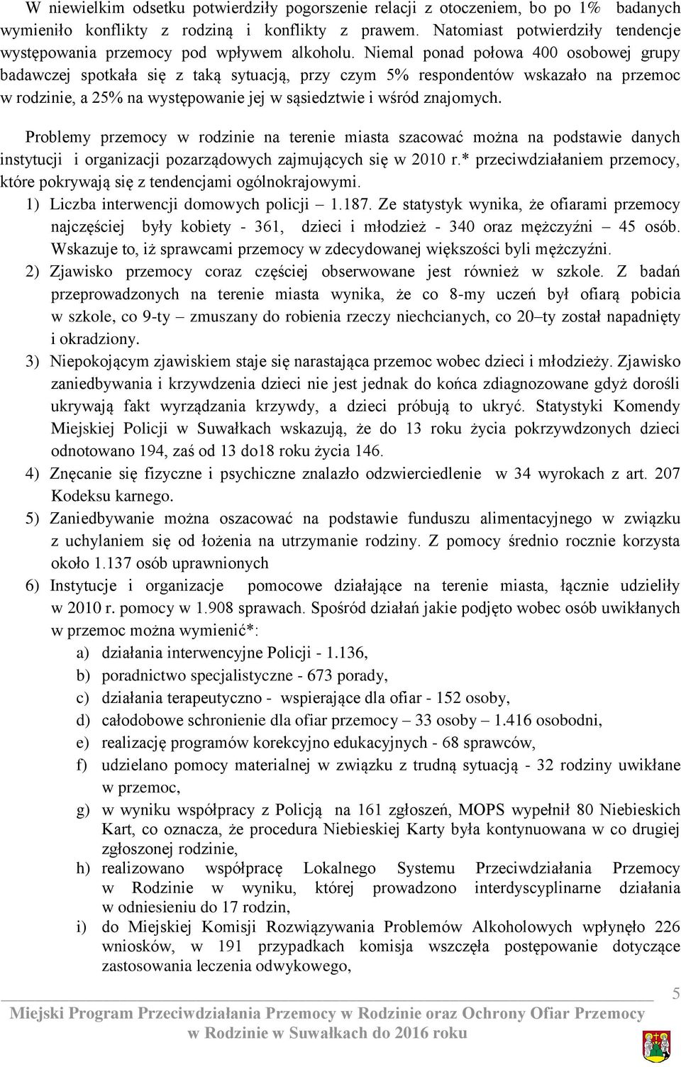 Niemal ponad połowa 400 osobowej grupy badawczej spotkała się z taką sytuacją, przy czym 5% respondentów wskazało na przemoc w rodzinie, a 25% na występowanie jej w sąsiedztwie i wśród znajomych.