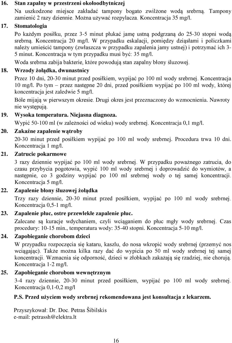 W przypadku eskalacji, pomiędzy dziąsłami i policzkami należy umieścić tampony (zwłaszcza w przypadku zapalenia jamy ustnej) i potrzymać ich 3-5 minut. Koncentracja w tym przypadku musi być: 35 mg/l.