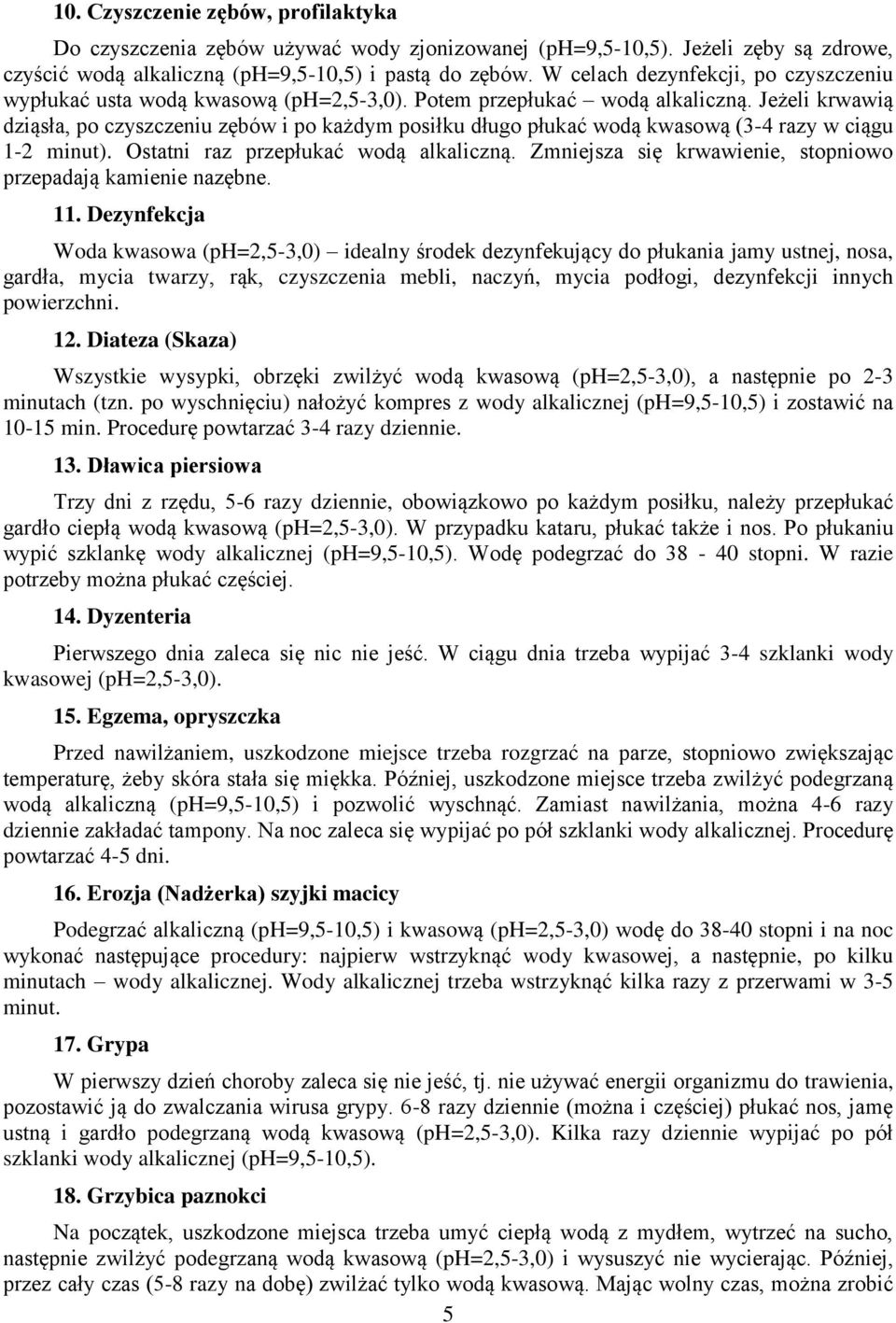 Jeżeli krwawią dziąsła, po czyszczeniu zębów i po każdym posiłku długo płukać wodą kwasową (3-4 razy w ciągu 1-2 minut). Ostatni raz przepłukać wodą alkaliczną.