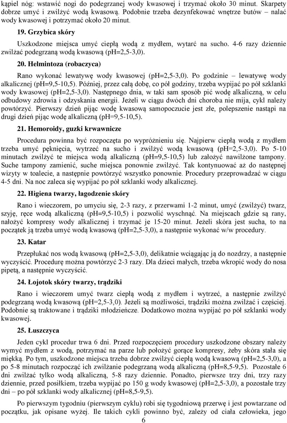 4-6 razy dziennie zwilżać podegrzaną wodą kwasową (ph=2,5-3,0). 20. Helmintoza (robaczyca) Rano wykonać lewatywę wody kwasowej (ph=2,5-3,0). Po godzinie lewatywę wody alkalicznej (ph=9,5-10,5).