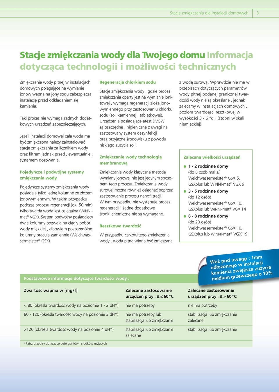 Jeżeli instalacji domowej cała woda ma być zmiękczona należy zainstalować stację zmiękczania za licznikiem wody oraz filtrem jednak przed, ewentualnie, systemem dozowania.