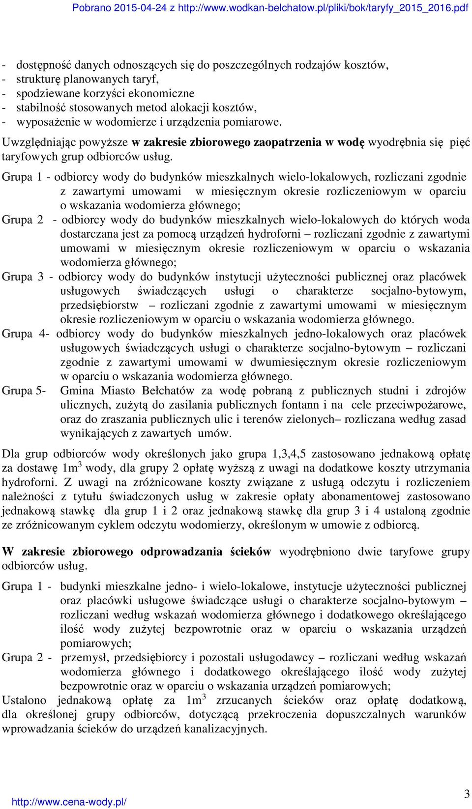 Grupa 1 - odbiorcy wody do budynków mieszkalnych wielo-lokalowych, rozliczani zgodnie z zawartymi umowami w miesięcznym okresie rozliczeniowym w oparciu o wskazania wodomierza głównego; Grupa 2 -