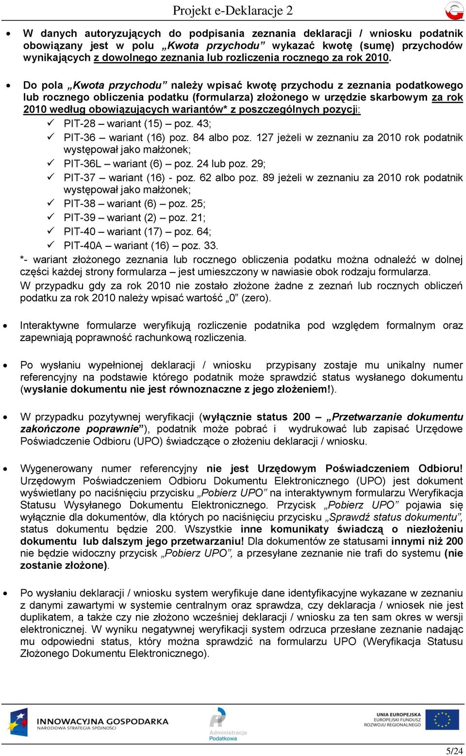 Do pola Kwota przychodu należy wpisać kwotę przychodu z zeznania podatkowego lub rocznego obliczenia podatku (formularza) złożonego w urzędzie skarbowym za rok 2010 według obowiązujących wariantów* z