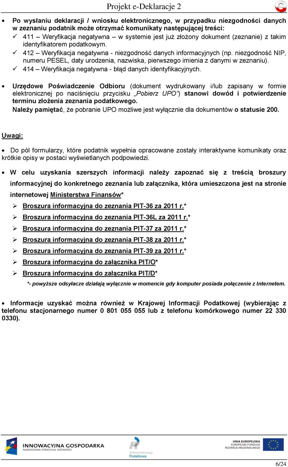 niezgodność NIP, numeru PESEL, daty urodzenia, nazwiska, pierwszego imienia z danymi w zeznaniu). 414 Weryfikacja negatywna - błąd danych identyfikacyjnych.