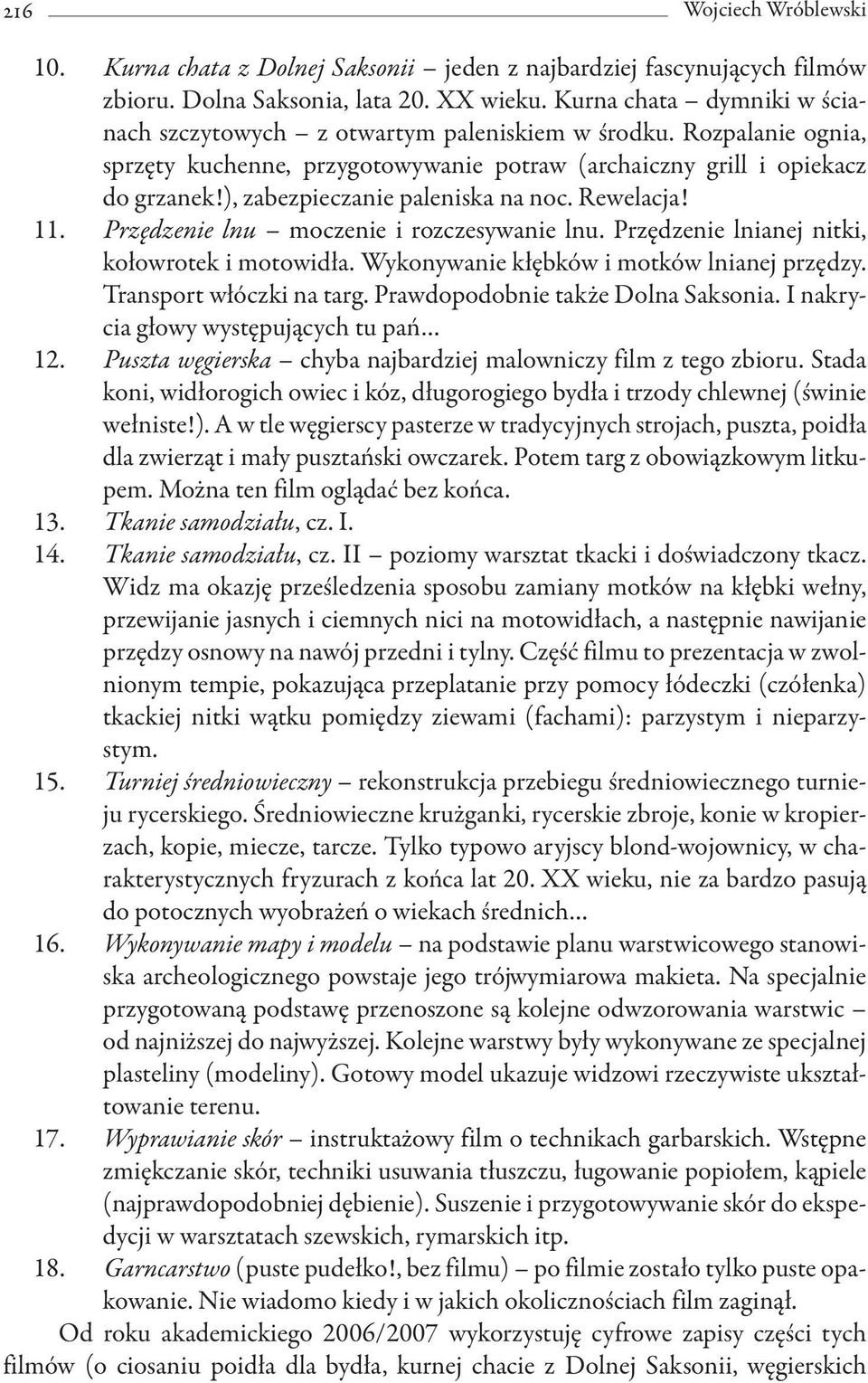 ), zabezpieczanie paleniska na noc. Rewelacja! 11. Przędzenie lnu moczenie i rozczesywanie lnu. Przędzenie lnianej nitki, kołowrotek i motowidła. Wykonywanie kłębków i motków lnianej przędzy.