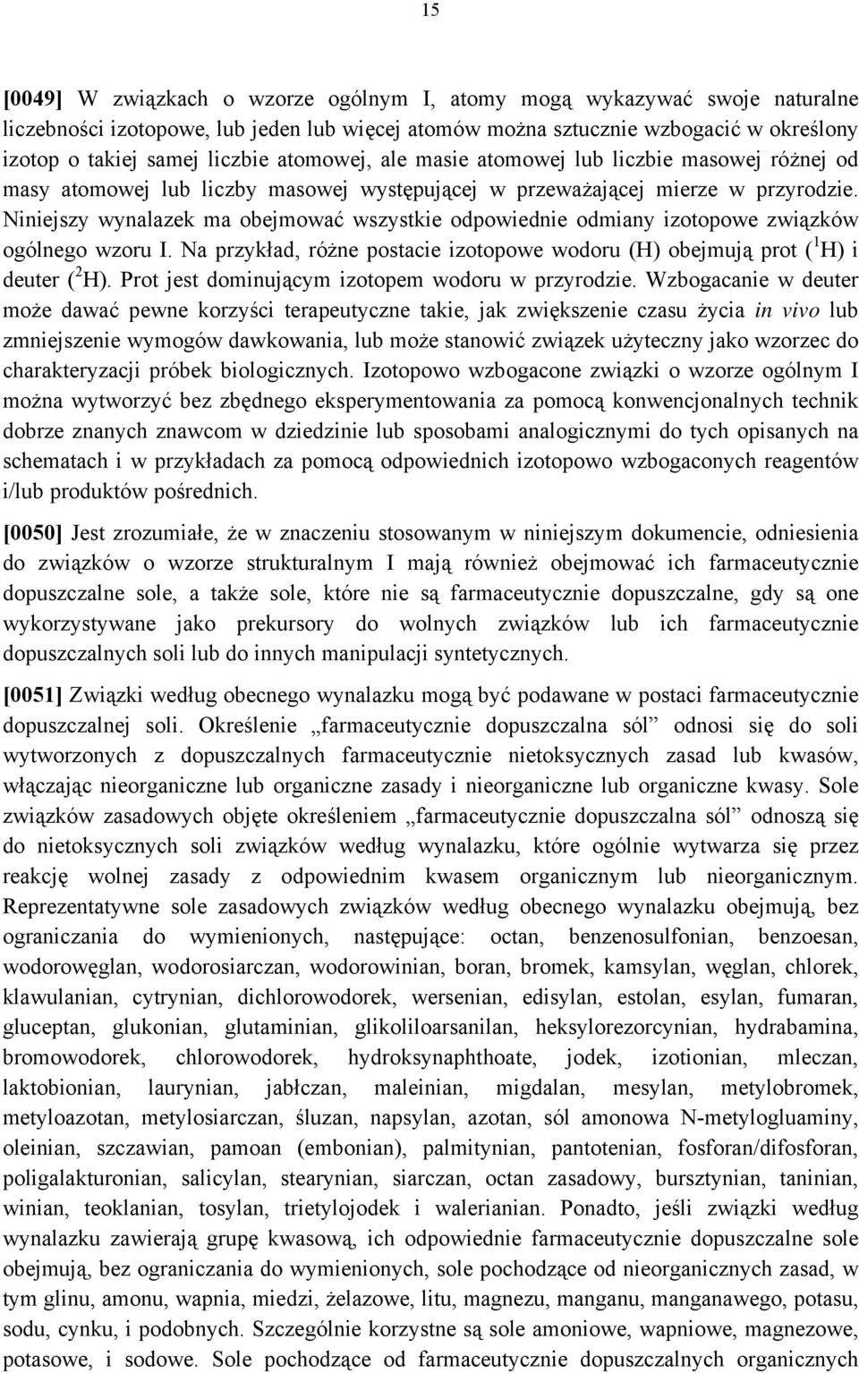 Niniejszy wynalazek ma obejmować wszystkie odpowiednie odmiany izotopowe związków ogólnego wzoru I. Na przykład, różne postacie izotopowe wodoru (H) obejmują prot ( 1 H) i deuter ( 2 H).
