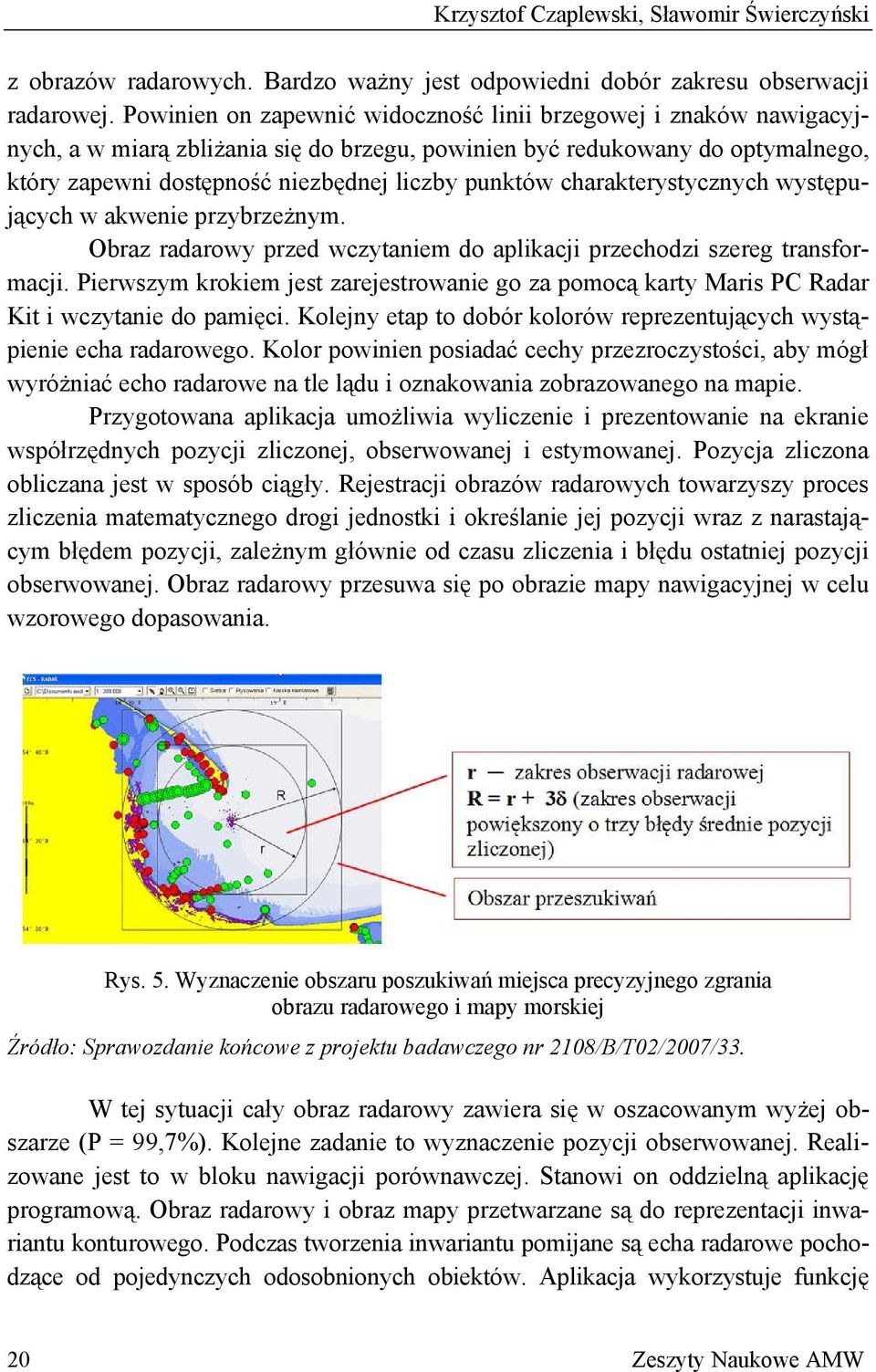 występujących w akwene przybrzeżnym. Obraz radarowy przed wczytanem do aplkacj przechodz szereg transformacj. erwszym krokem jest zarejestrowane go za pomocą karty Mars C Radar Kt wczytane do pamęc.