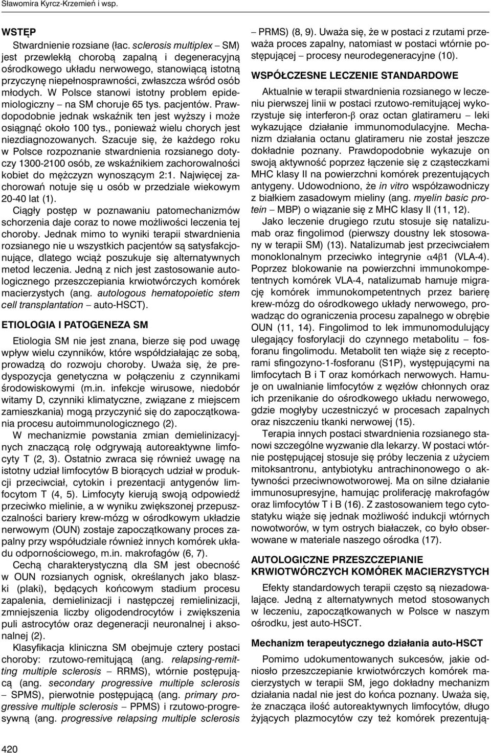 W Polsce stanowi istotny problem epidemiologiczny na SM choruje 65 tys. pacjentów. Prawdopodobnie jednak wskaźnik ten jest wyższy i może osiągnąć około 100 tys.
