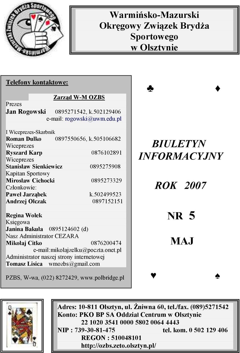 505106682 Wiceprezes Ryszard Karp 0876102891 Wiceprezes Stanisław Sienkiewicz 0895275908 Kapitan Sportowy Mirosław Cichocki 0895273329 Członkowie: Paweł Jarząbek k.