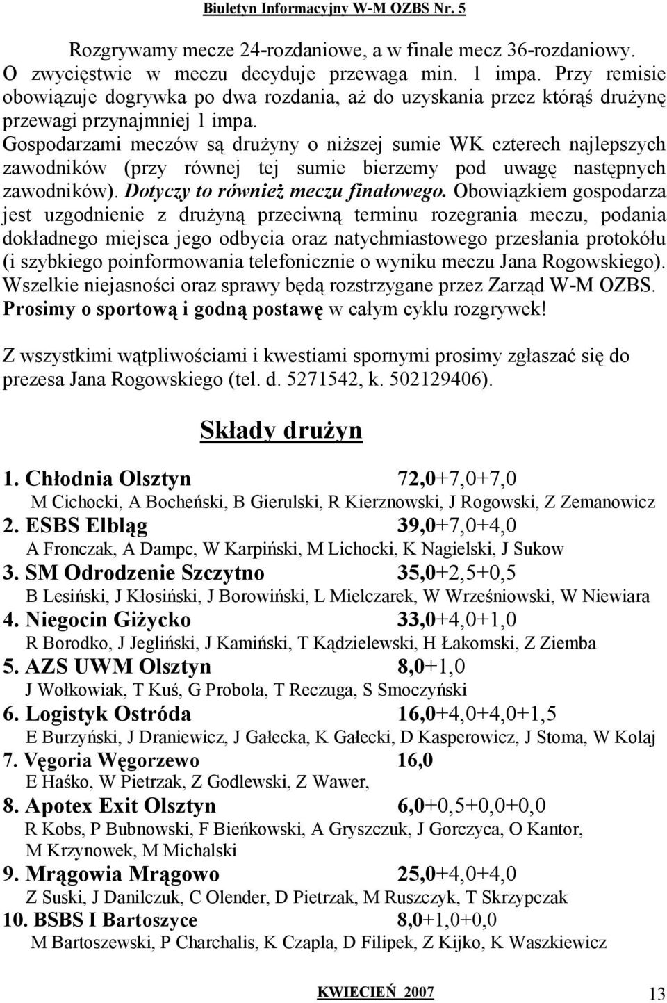 Gospodarzami meczów są druŝyny o niŝszej sumie WK czterech najlepszych zawodników (przy równej tej sumie bierzemy pod uwagę następnych zawodników). Dotyczy to równieŝ meczu finałowego.