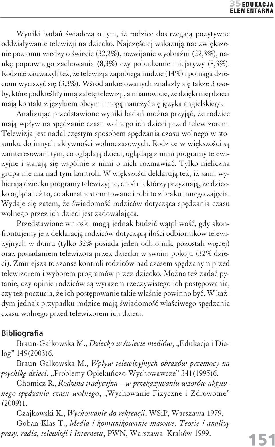 Rodzice zauważyli też, że telewizja zapobiega udzie (14) i pomaga dzieciom wyciszyć się (3,3).