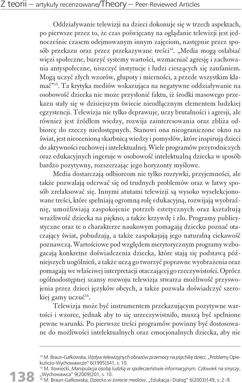 Media mogą osłabiać więzi społecze, burzyć systemy wartości, wzmaciać agresję i zachowaia atyspołecze, iszczyć istytucje i ludzi cieszących się zaufaiem.