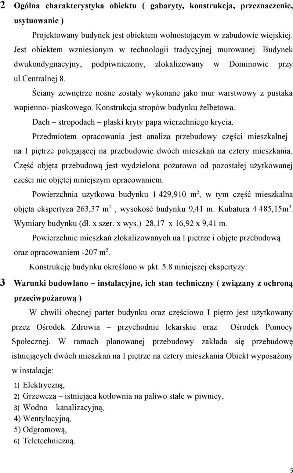 Ściany zewnętrze nośne zostały wykonane jako mur warstwowy z pustaka wapienno- piaskowego. Konstrukcja stropów budynku żelbetowa. Dach stropodach płaski kryty papą wierzchniego krycia.