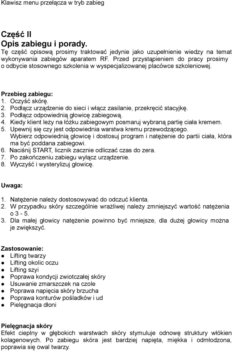 Podłącz urządzenie do sieci i włącz zasilanie, przekręcić stacyjkę. 3. Podłącz odpowiednią głowicę zabiegową. 4. Kiedy klient leży na łóżku zabiegowym posmaruj wybraną partię ciała kremem. 5.