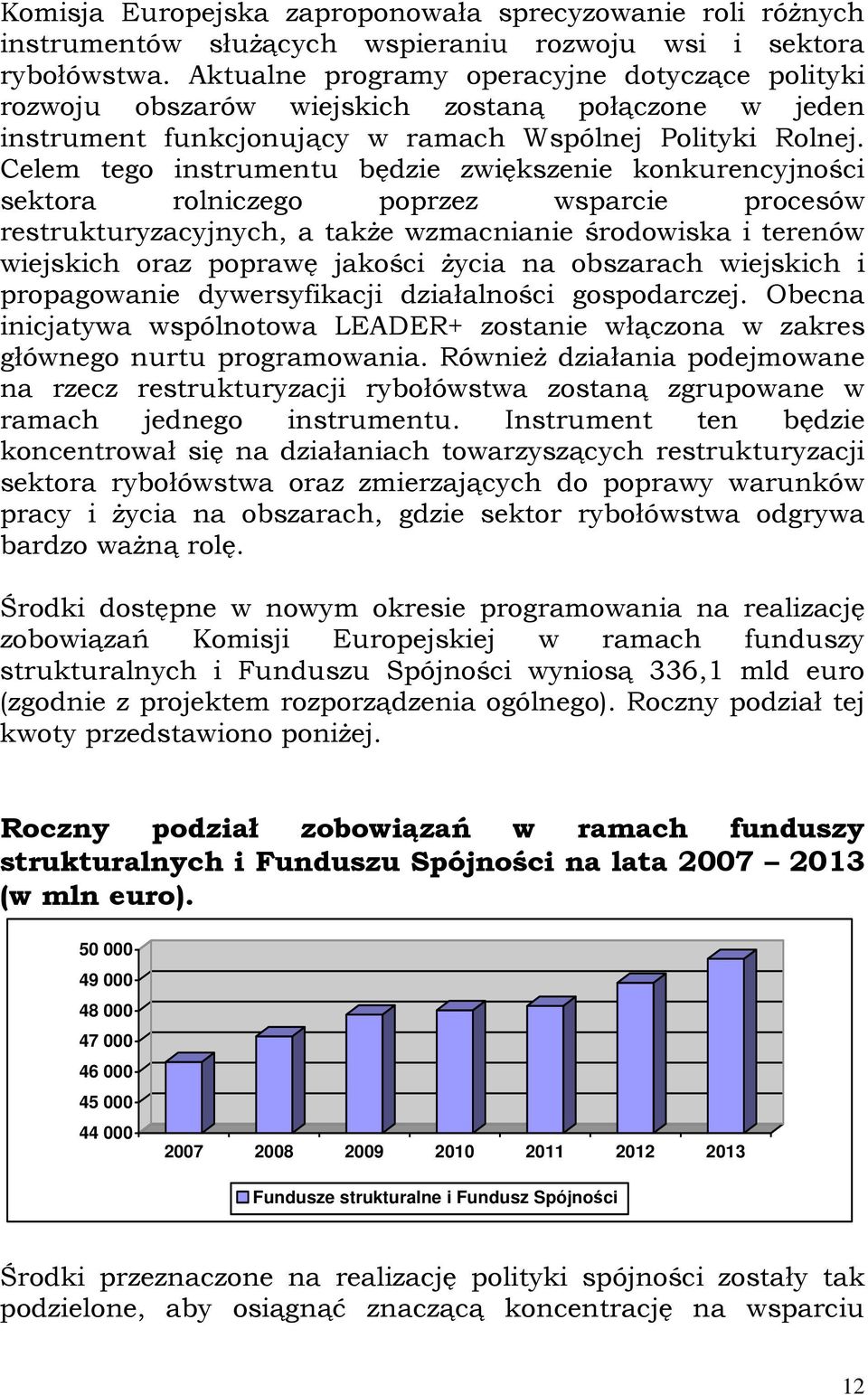 Celem tego instrumentu będzie zwiększenie konkurencyjności sektora rolniczego poprzez wsparcie procesów restrukturyzacyjnych, a także wzmacnianie środowiska i terenów wiejskich oraz poprawę jakości