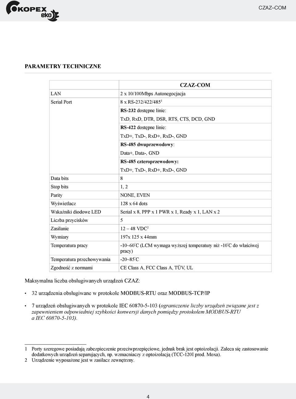 8, PPP x 1 PWR x 1, Ready x 1, LAN x 2 Liczba przycisków 5 Zasilanie 12 48 VDC 2 Wymiary 197x 125 x 44mm Temperatura pracy -10~60 º C (LCM wymaga wyższej temperatury niż -10 º C do właściwej pracy)