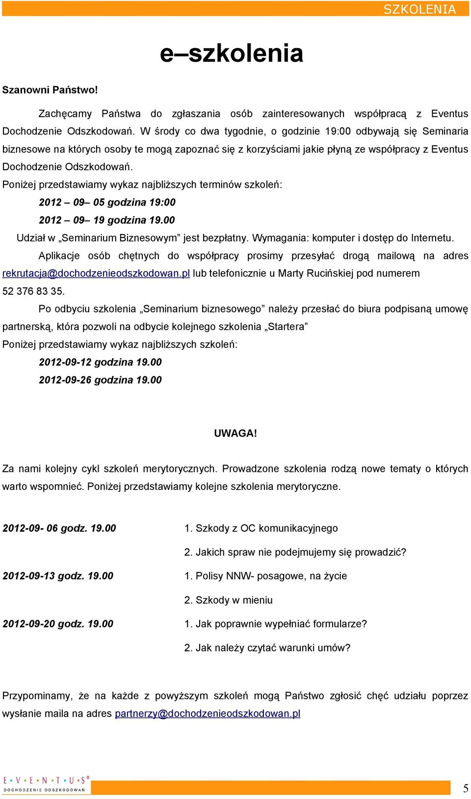 Poniżej przedstawiamy wykaz najbliższych terminów szkoleń: 2012 09 05 godzina 19:00 2012 09 19 godzina 19.00 Udział w Seminarium Biznesowym jest bezpłatny. Wymagania: komputer i dostęp do Internetu.