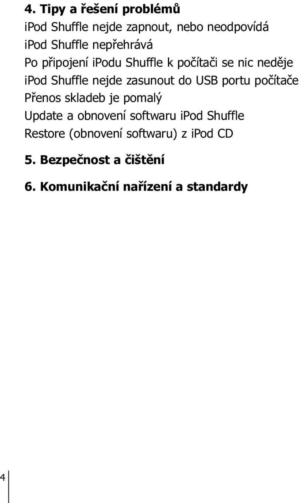zasunout do USB portu počítače Přenos skladeb je pomalý Update a obnovení softwaru ipod