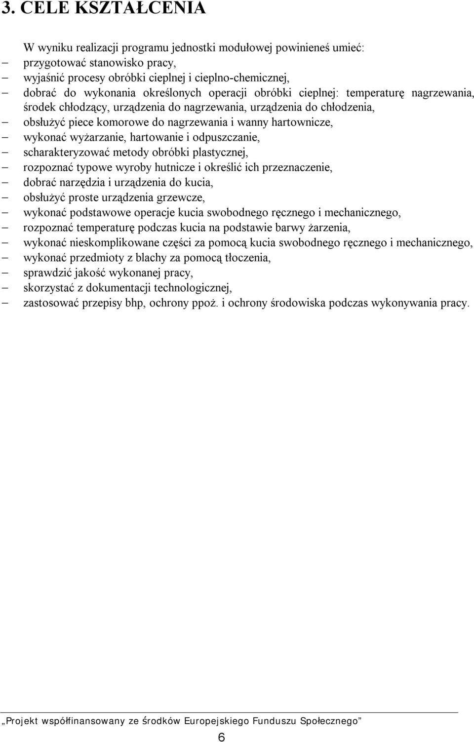 wykonać wyżarzanie, hartowanie i odpuszczanie, scharakteryzować metody obróbki plastycznej, rozpoznać typowe wyroby hutnicze i określić ich przeznaczenie, dobrać narzędzia i urządzenia do kucia,