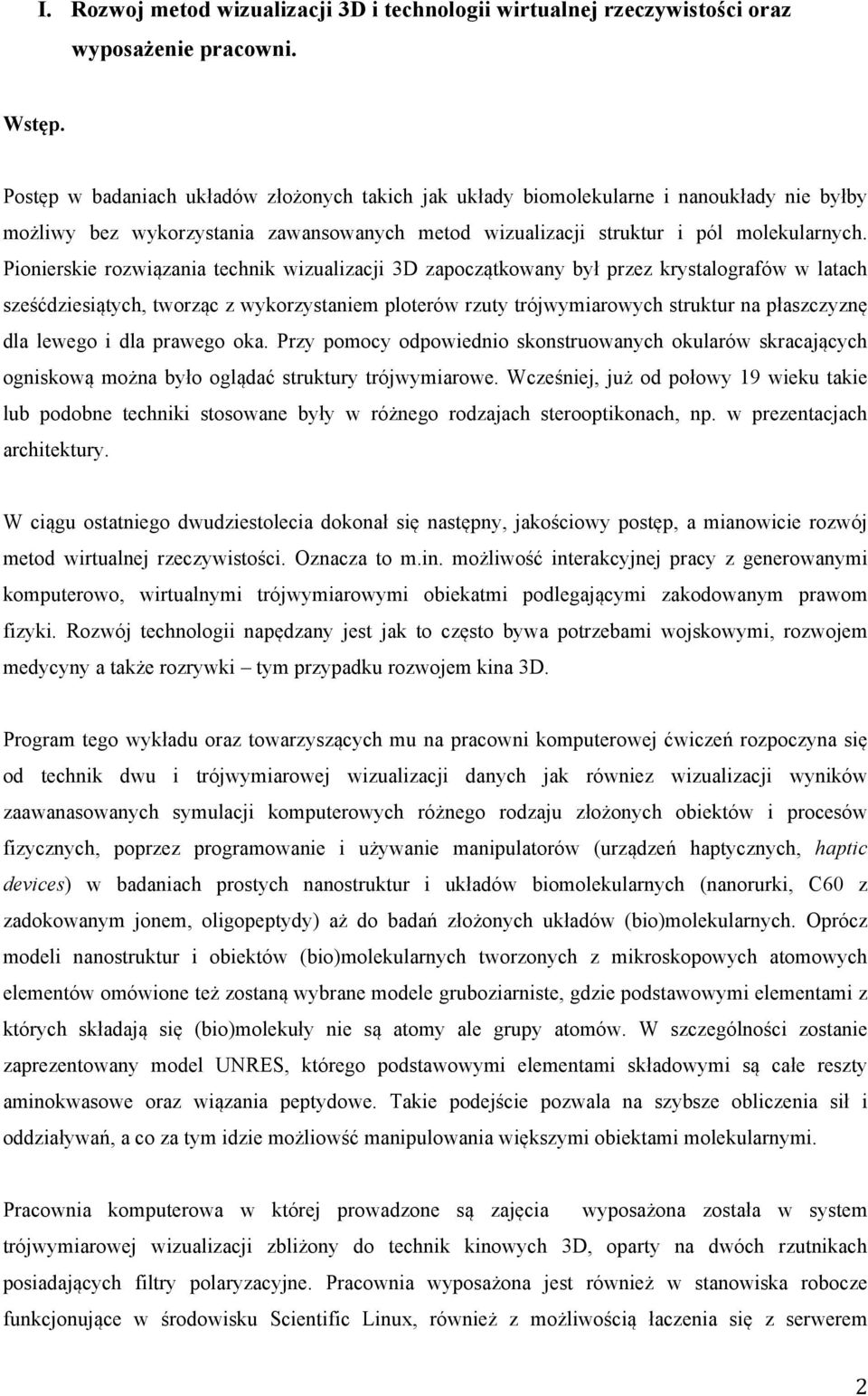 Pionierskie rozwiązania technik wizualizacji 3D zapoczątkowany był przez krystalografów w latach sześćdziesiątych, tworząc z wykorzystaniem ploterów rzuty trójwymiarowych struktur na płaszczyznę dla