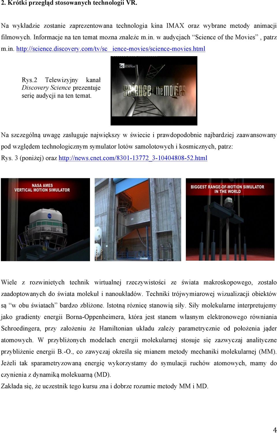 Na szczególną uwagę zasługuje największy w świecie i prawdopodobnie najbardziej zaawansowany pod względem technologicznym symulator lotów samolotowych i kosmicznych, patrz: Rys.