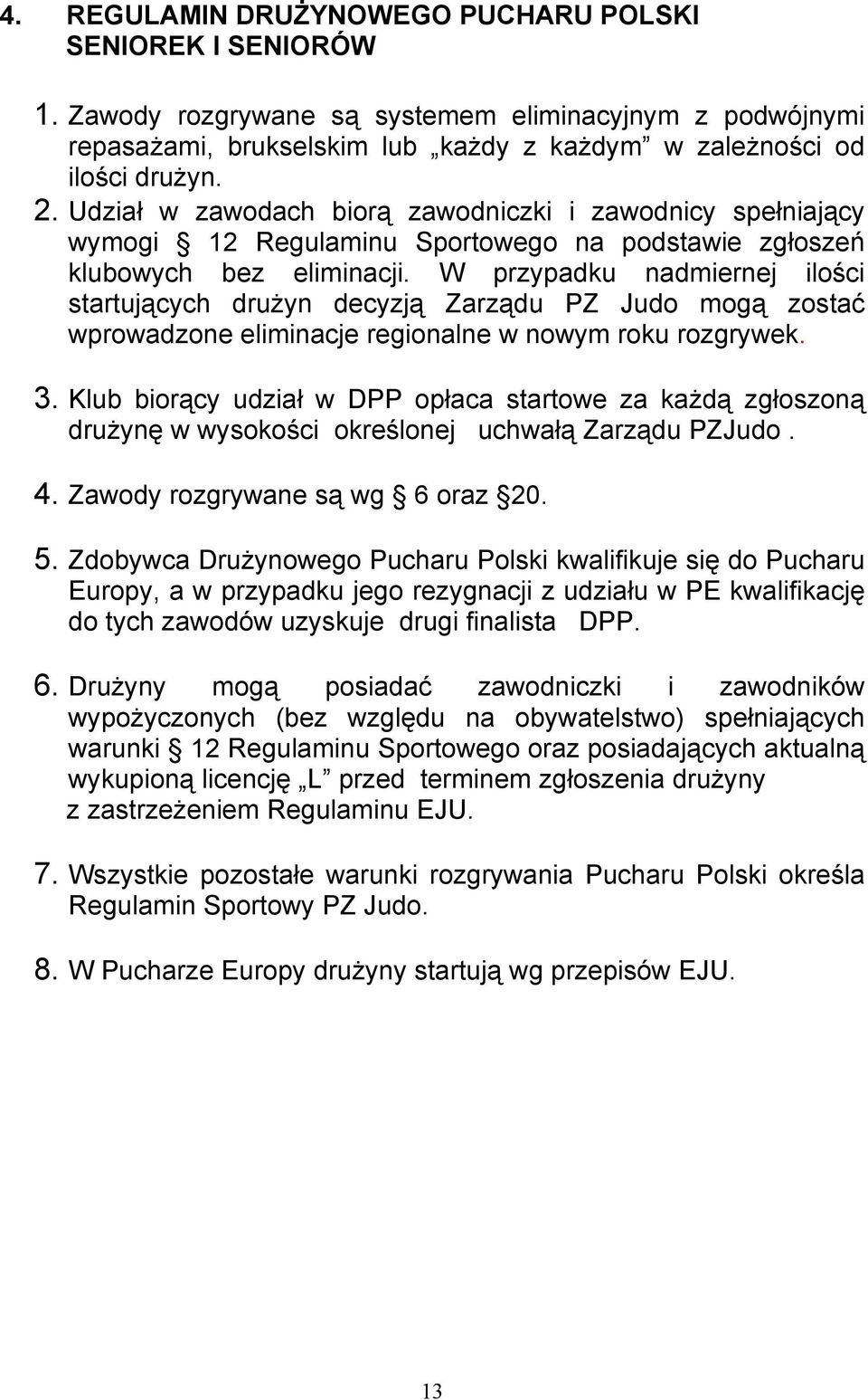 W przypadku nadmiernej ilości startujących drużyn decyzją Zarządu PZ Judo mogą zostać wprowadzone eliminacje regionalne w nowym roku rozgrywek. 3.