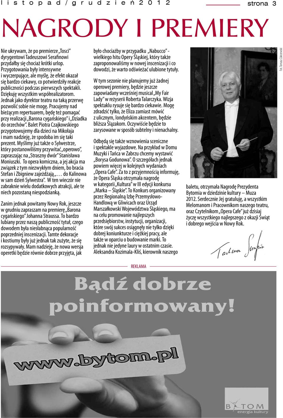 Jednak jako dyrektor teatru na taką przerwę pozwolić sobie nie mogę. Pracujemy nad bieżącym repertuarem, będę też pomagać przy realizacji Barona cygańskiego i Dziadka do orzechów.