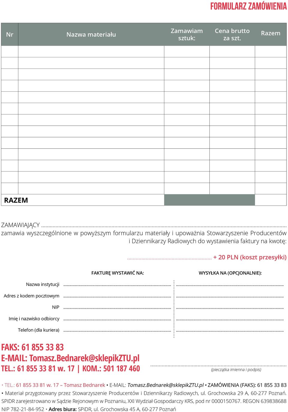 .. + 20 PLN (koszt przesyłki) FAKTURĘ WYSTAWIĆ NA: WYSYŁKA NA (OPCJONALNIE): Nazwa instytucji...... Adres z kodem pocztowym...... NIP...... Imię i nazwisko odbiorcy...... Telefon (dla kuriera).