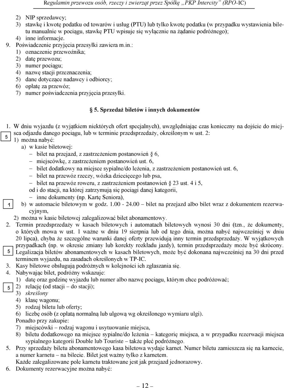 e informacje. 9. Poświadczenie przyjęcia przesyłki zawiera m.in.: 1) oznaczenie przewoźnika; 2) datę przewozu; 3) numer pociągu; 4) nazwę stacji przeznaczenia; ) dane dotyczące nadawcy i odbiorcy; 6)