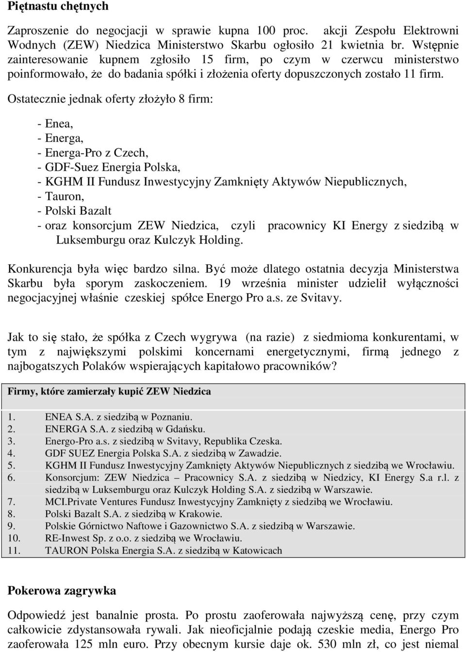 Ostatecznie jednak oferty złożyło 8 firm: - Enea, - Energa, - Energa-Pro z Czech, - GDF-Suez Energia Polska, - KGHM II Fundusz Inwestycyjny Zamknięty Aktywów Niepublicznych, - Tauron, - Polski Bazalt