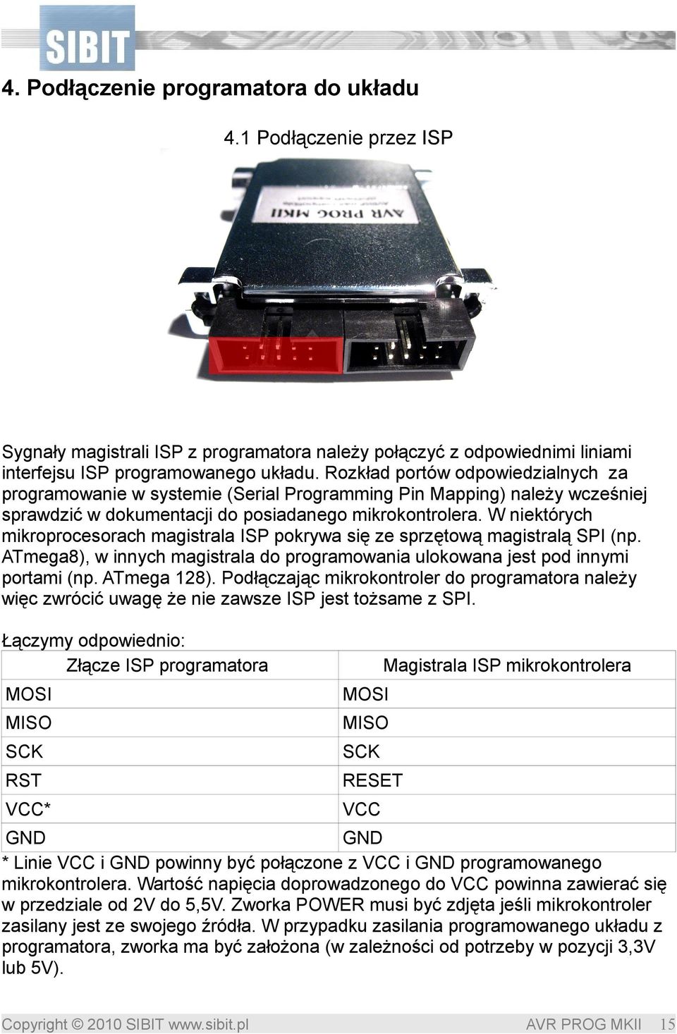W niektórych mikroprocesorach magistrala ISP pokrywa się ze sprzętową magistralą SPI (np. ATmega8), w innych magistrala do programowania ulokowana jest pod innymi portami (np. ATmega 128).
