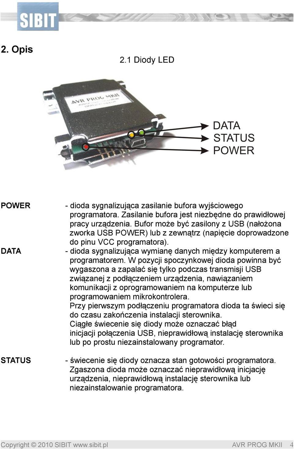 W pozycji spoczynkowej dioda powinna być wygaszona a zapalać się tylko podczas transmisji USB związanej z podłączeniem urządzenia, nawiązaniem komunikacji z oprogramowaniem na komputerze lub