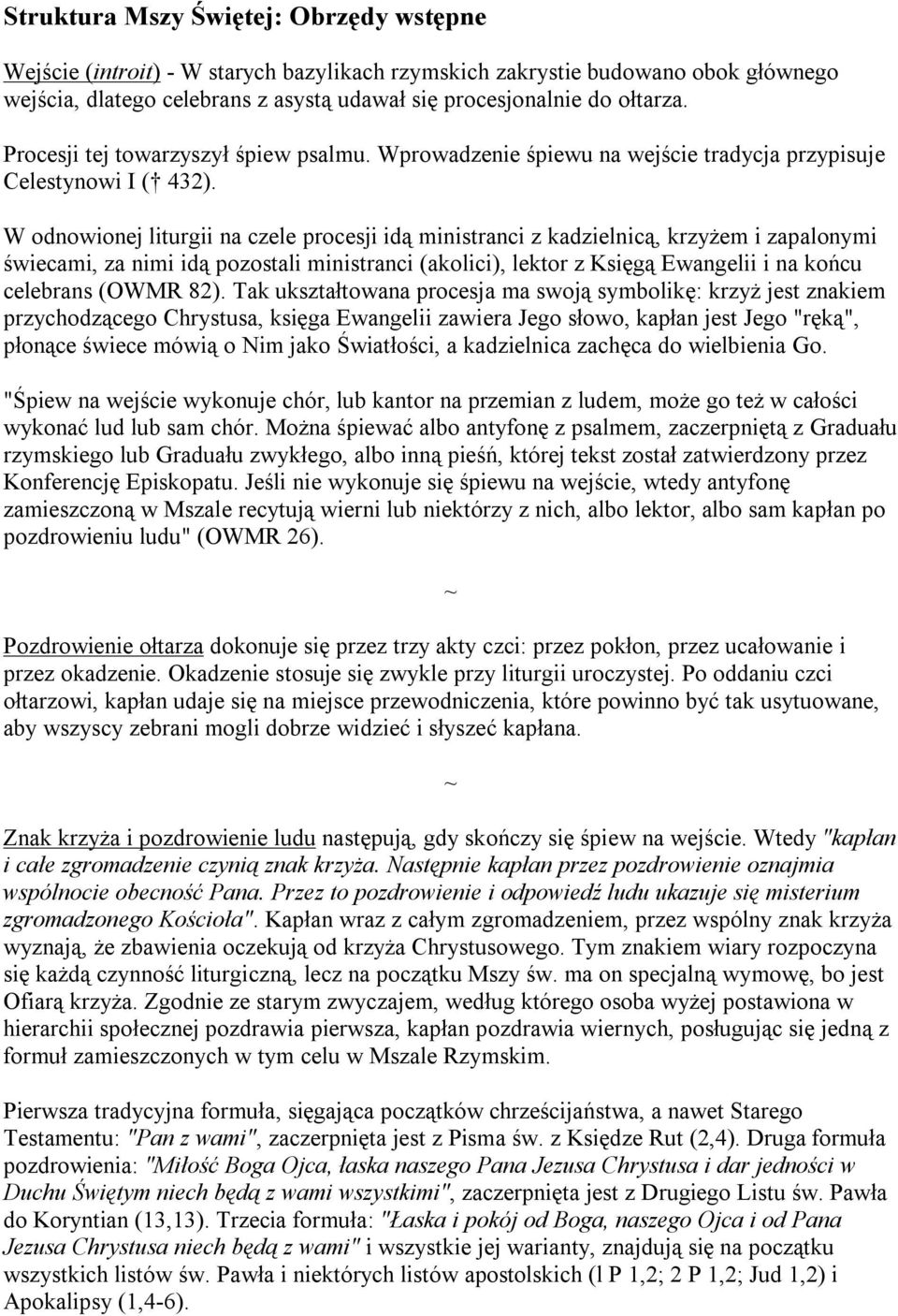 W odnowionej liturgii na czele procesji idą ministranci z kadzielnicą, krzyżem i zapalonymi świecami, za nimi idą pozostali ministranci (akolici), lektor z Księgą Ewangelii i na końcu celebrans (OWMR