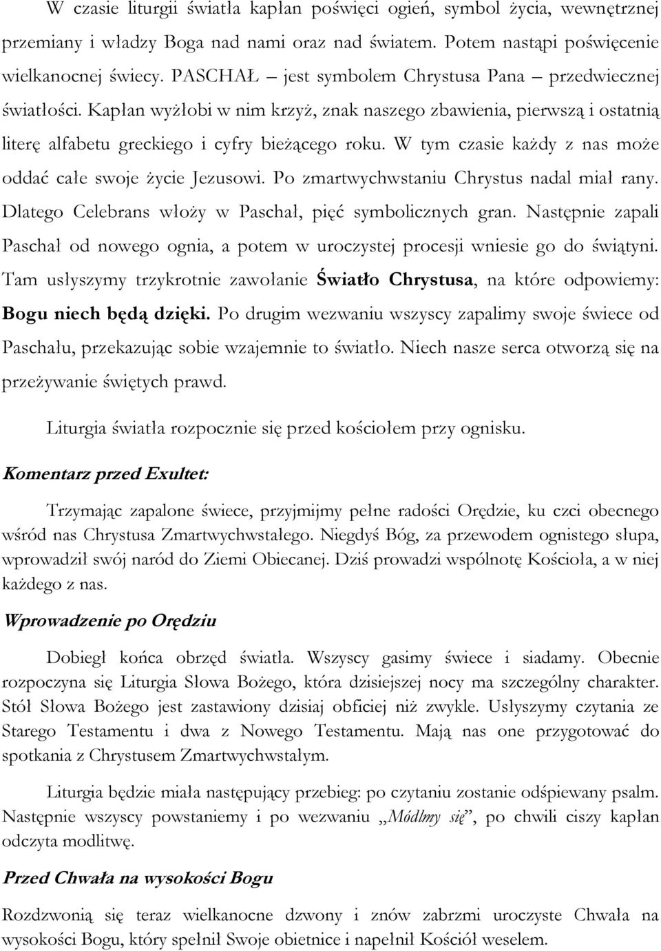 W tym czasie każdy z nas może oddać całe swoje życie Jezusowi. Po zmartwychwstaniu Chrystus nadal miał rany. Dlatego włoży w Paschał, pięć symbolicznych gran.