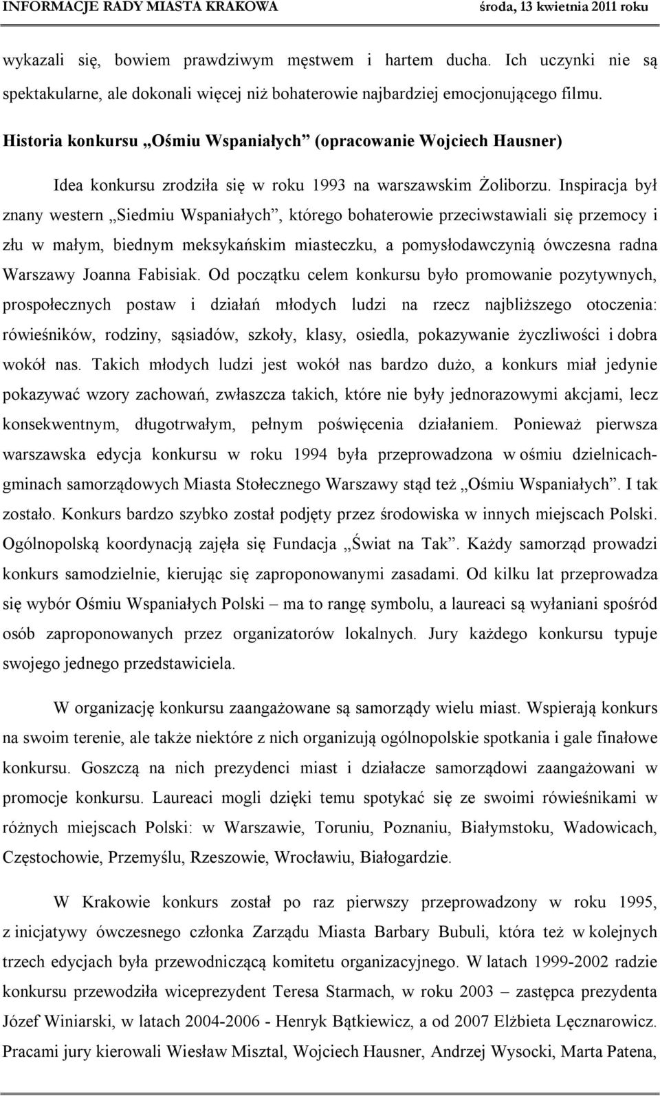 Inspiracja był znany western Siedmiu Wspaniałych, którego bohaterowie przeciwstawiali się przemocy i złu w małym, biednym meksykańskim miasteczku, a pomysłodawczynią ówczesna radna Warszawy Joanna
