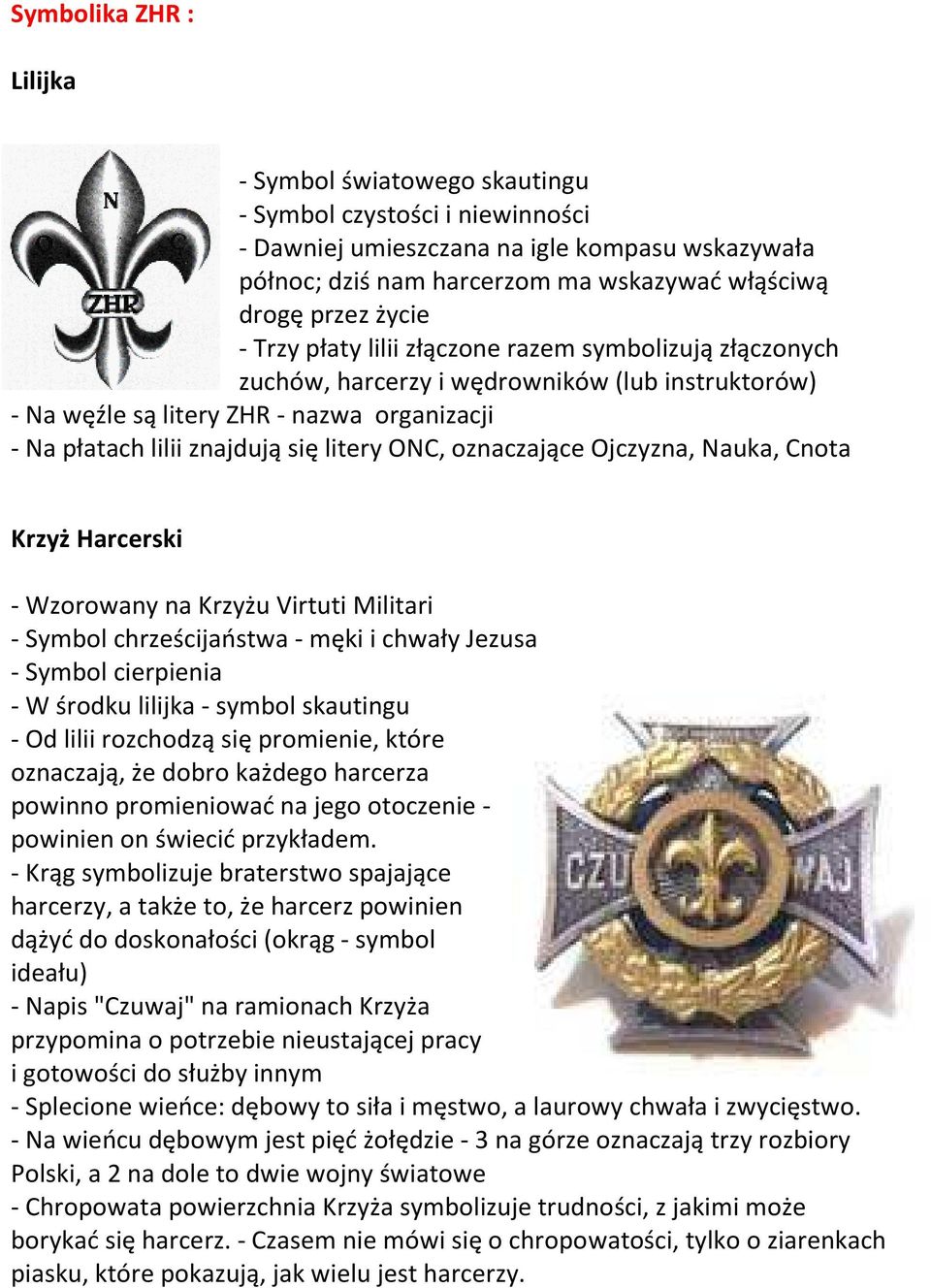 ONC, oznaczające Ojczyzna, Nauka, Cnota Krzyż Harcerski - Wzorowany na Krzyżu Virtuti Militari - Symbol chrześcijaństwa - męki i chwały Jezusa - Symbol cierpienia - W środku lilijka - symbol