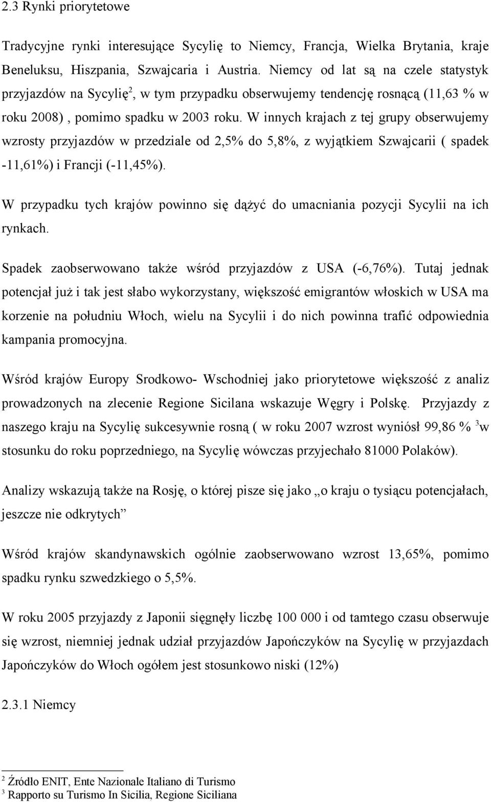 W innych krajach z tej grupy obserwujemy wzrosty przyjazdów w przedziale od 2,5% do 5,8%, z wyjątkiem Szwajcarii ( spadek -11,61%) i Francji (-11,45%).