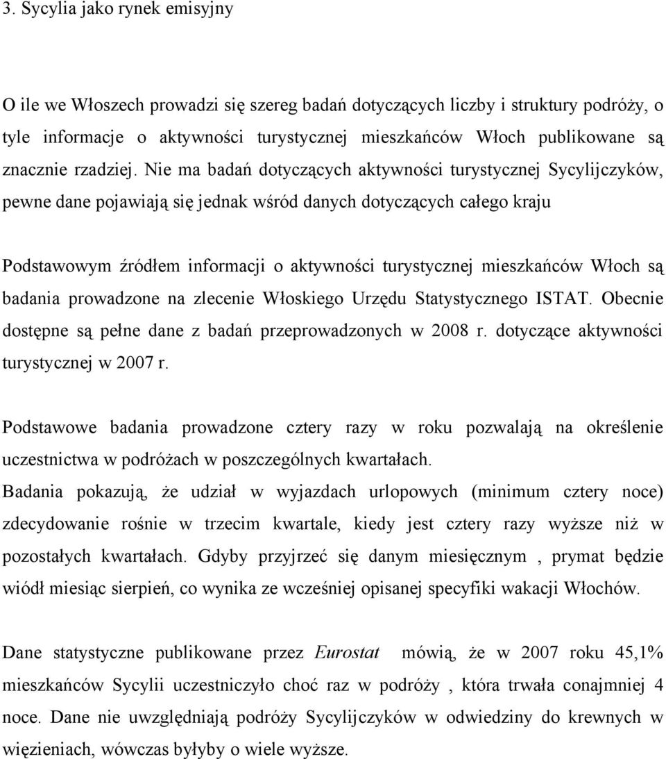 Nie ma badań dotyczących aktywności turystycznej Sycylijczyków, pewne dane pojawiają się jednak wśród danych dotyczących całego kraju Podstawowym źródłem informacji o aktywności turystycznej