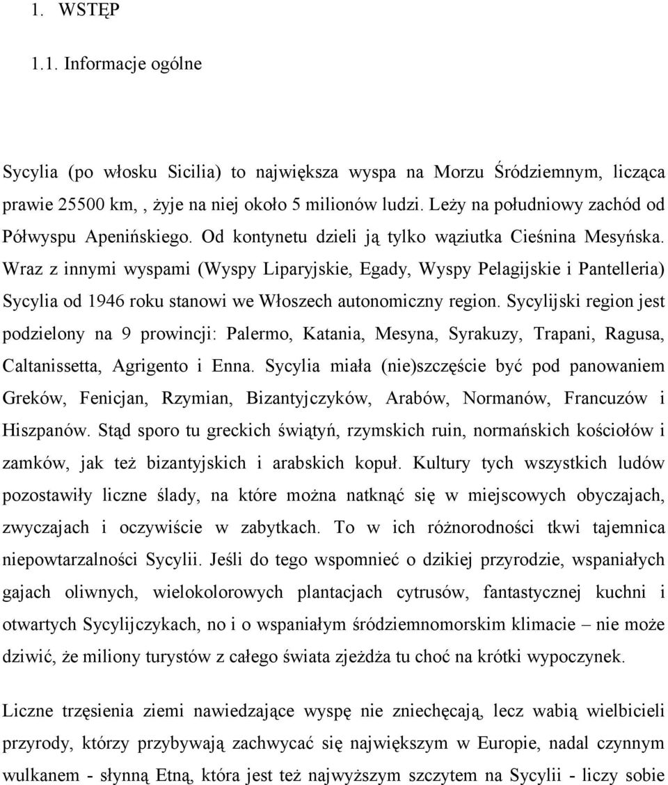 Wraz z innymi wyspami (Wyspy Liparyjskie, Egady, Wyspy Pelagijskie i Pantelleria) Sycylia od 1946 roku stanowi we Włoszech autonomiczny region.