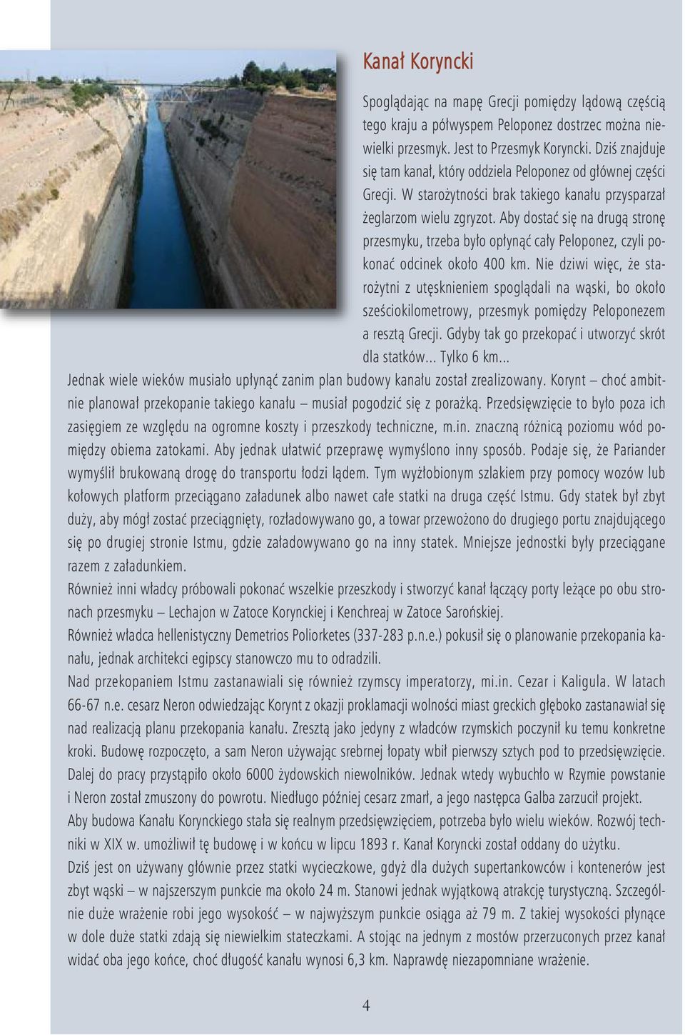 Aby dostać się na drugą stronę przesmyku, trzeba było opłynąć cały Peloponez, czyli pokonać odcinek około 400 km.