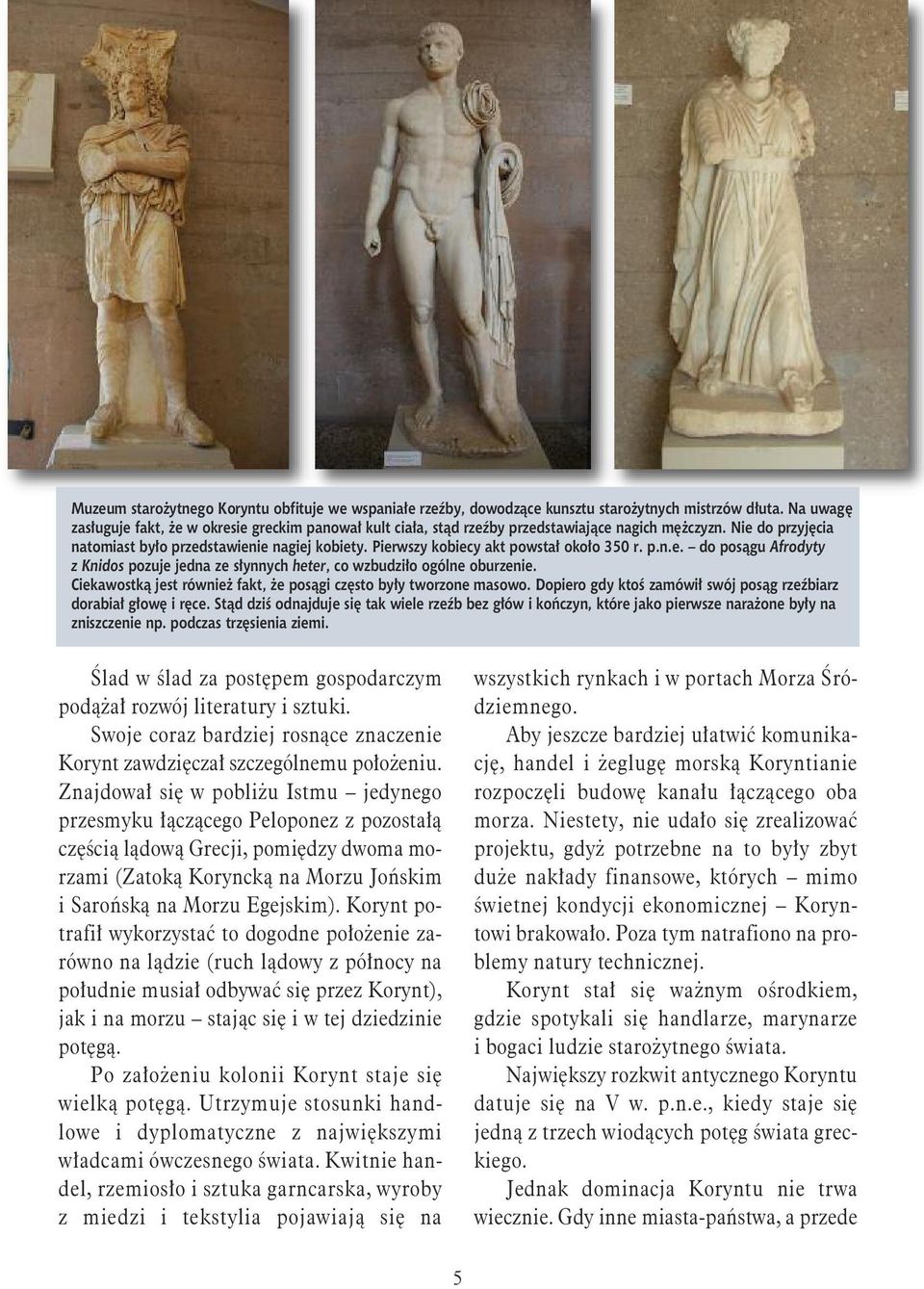 Pierwszy kobiecy akt powstał około 350 r. p.n.e. do posągu Afrodyty z Knidos pozuje jedna ze słynnych heter, co wzbudziło ogólne oburzenie.