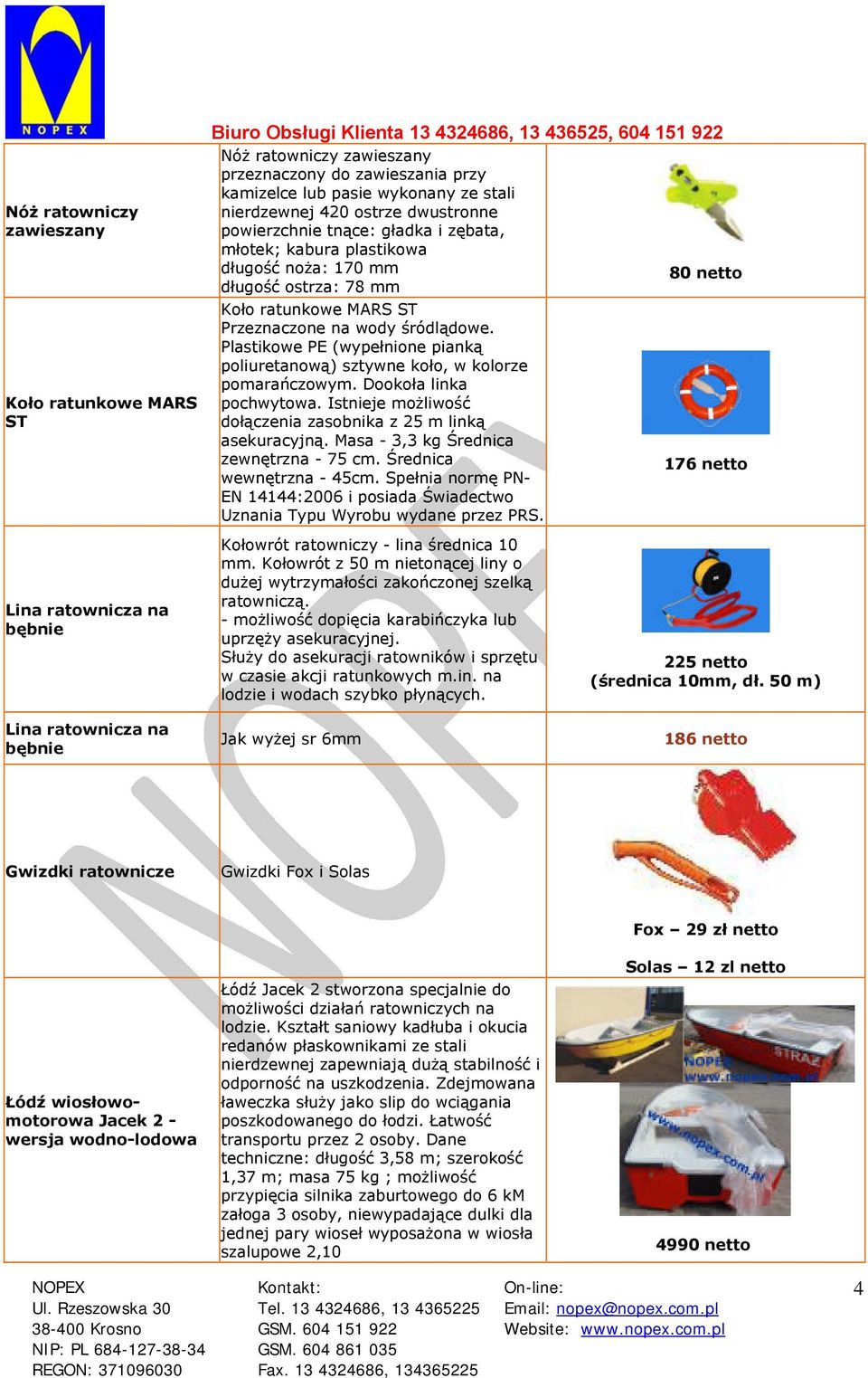 Plastikowe PE (wypełnione pianką poliuretanową) sztywne koło, w kolorze pomarańczowym. Dookoła linka pochwytowa. Istnieje możliwość dołączenia zasobnika z 25 m linką asekuracyjną.