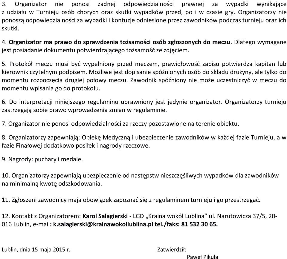 Organizator ma prawo do sprawdzenia tożsamości osób zgłoszonych do meczu. Dlatego wymagane jest posiadanie dokumentu potwierdzającego tożsamość ze zdjęciem. 5.