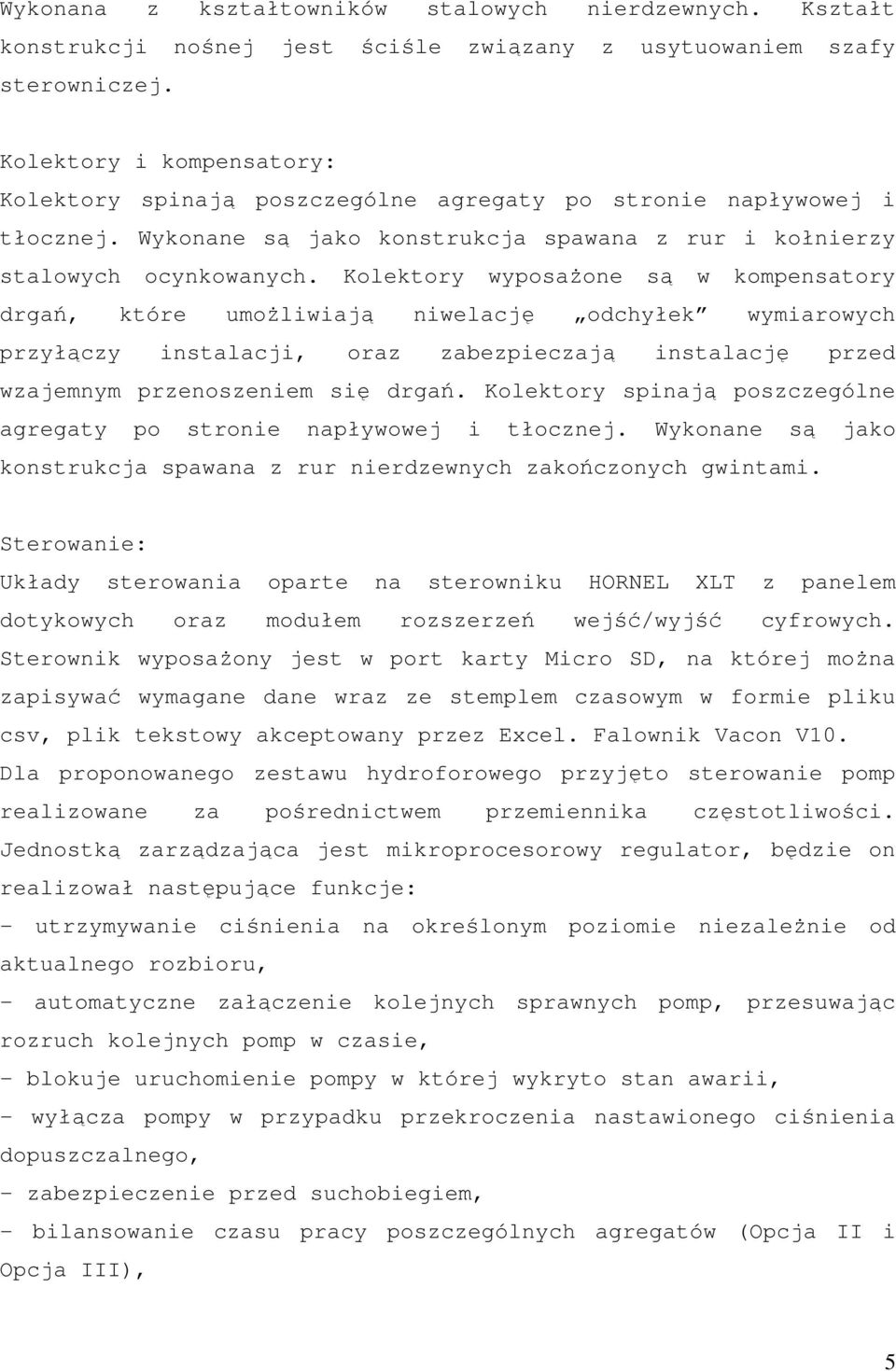Kolektory wyposaŝone są w kompensatory drgań, które umoŝliwiają niwelację odchyłek wymiarowych przyłączy instalacji, oraz zabezpieczają instalację przed wzajemnym przenoszeniem się drgań.