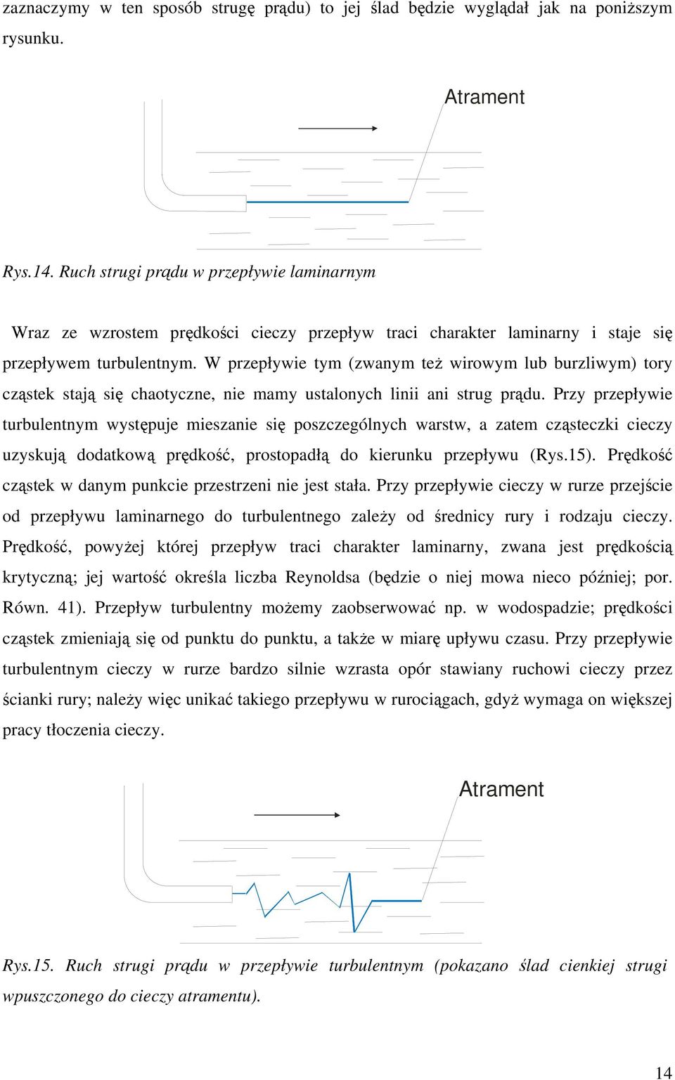 W przepływie tym (zwanym też wirowym lub burzliwym) tory cząstek stają się chaotyczne, nie mamy ustalonych linii ani strug prądu.